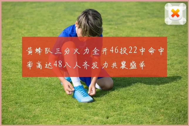 黄蜂队三分火力全开46投22中命中率高达48八人齐发力共襄盛举