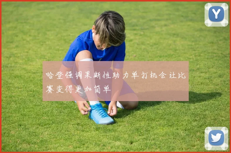 哈登强调果断性助力单打机会让比赛变得更加简单