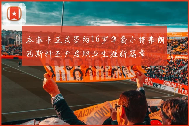 本菲卡正式签约16岁华裔小将弗朗西斯科王开启职业生涯新篇章