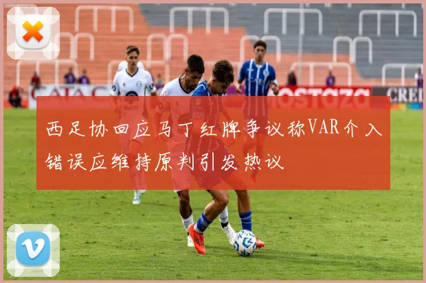 西足协回应马丁红牌争议称VAR介入错误应维持原判引发热议