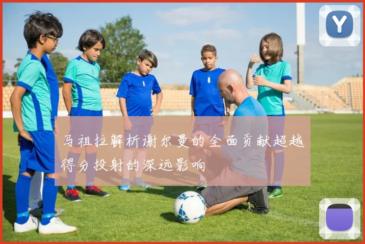 马祖拉解析谢尔曼的全面贡献超越得分投射的深远影响