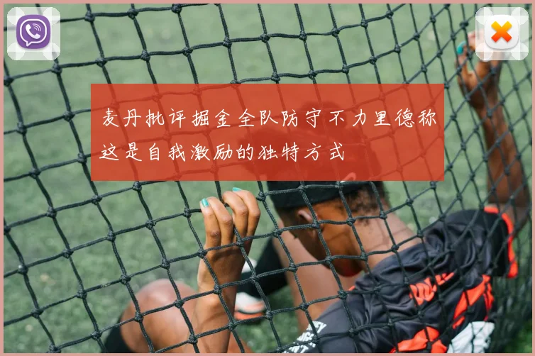 麦丹批评掘金全队防守不力里德称这是自我激励的独特方式